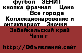 1.1) футбол : ЗЕНИТ  (кнопка фрачная) › Цена ­ 330 - Все города Коллекционирование и антиквариат » Значки   . Забайкальский край,Чита г.